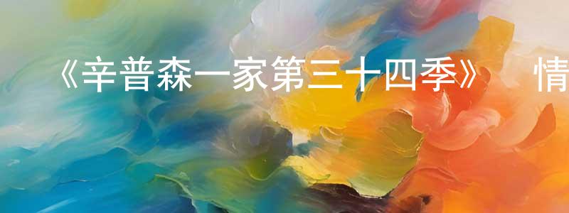 蔡曙東發布《辛普森一家第三十四季》詳情介紹_辛普森一家第三十四季已完結在線觀看_辛普森一家第三十四季迅雷下載_歐美動漫
